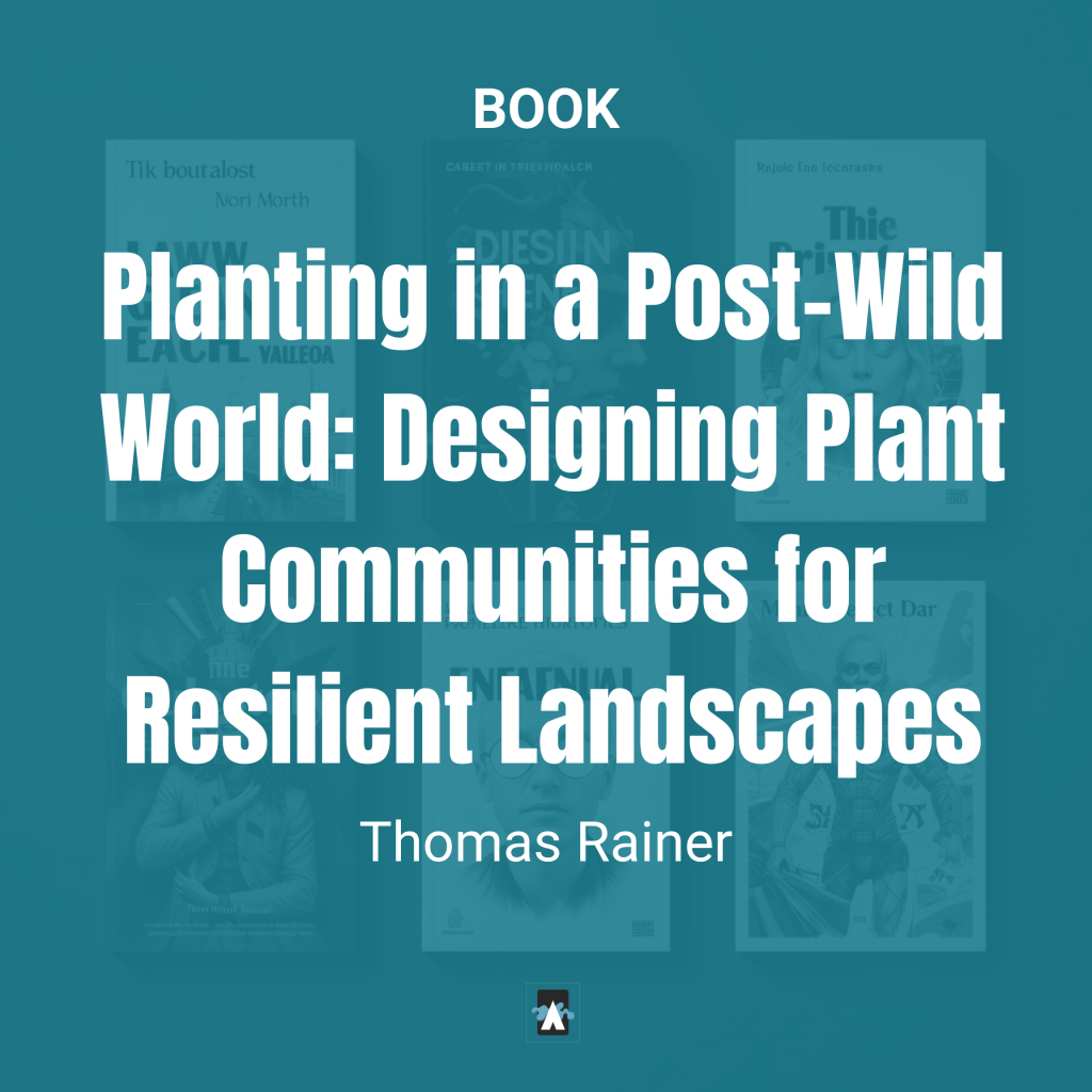 Planting in a Post-Wild World rewilding Designing Plant Communities for Resilient Landscapes